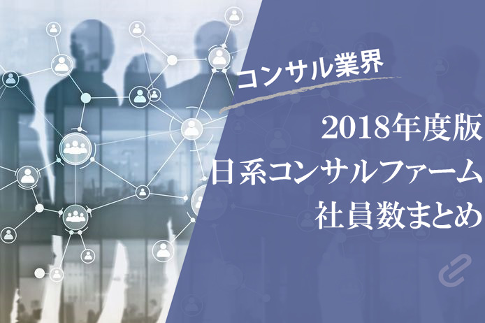 日本のコンサルファームの社員数をまとめてみた（Big4+α） [2018年度版]