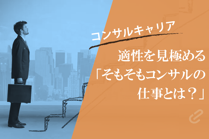 そもそもコンサルタントの仕事とは？｜適性や向き・不向きを知って転職の失敗を防ぐ