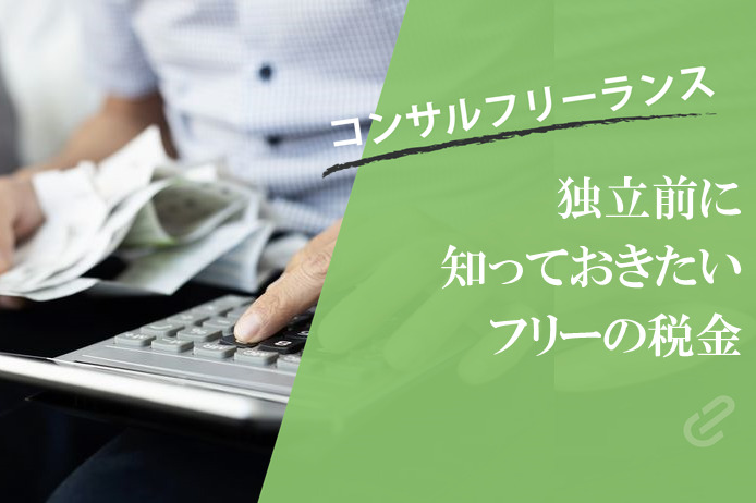 フリーのコンサルタントが支払うべき税金とは？｜独立前に知っておきたいおカネの話