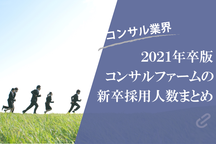 コンサルファームの新卒採用人数をまとめてみた（Big4+α）  [2021卒版]