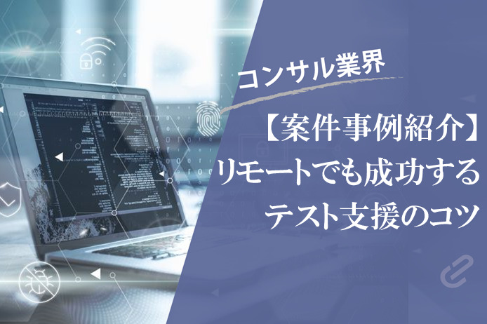 リモートでもテスト支援はできるのか？そのポイントを考察する｜コンサル案件事例シリーズ