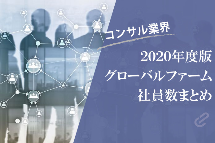 （Big4+α）グローバルのコンサルファームの社員数をまとめてみた [2020年度版]