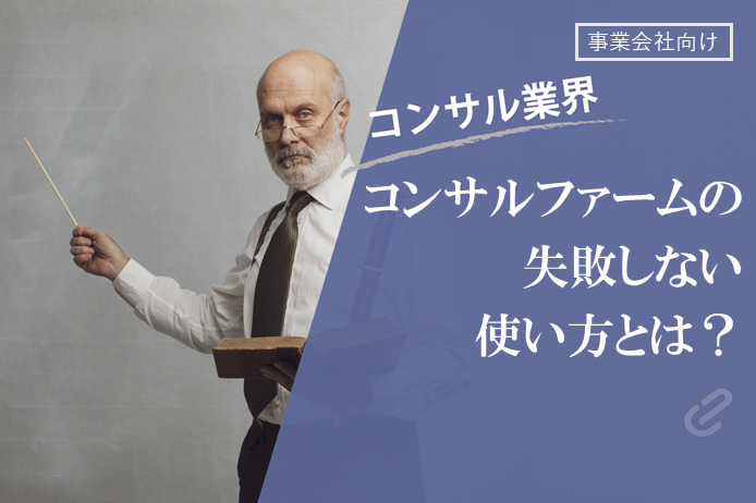 第1回 経営戦略・課題解決に重要なコンサルファームの失敗しない使い方