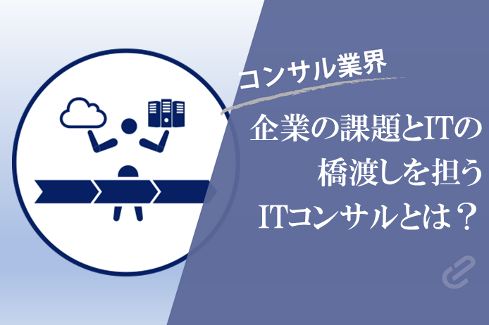 ITコンサルとは？を活用シーンと共に徹底解説！｜企業の課題とITの橋渡しを担う「IT領域」 ‐コンサル７つの領域シリーズ‐