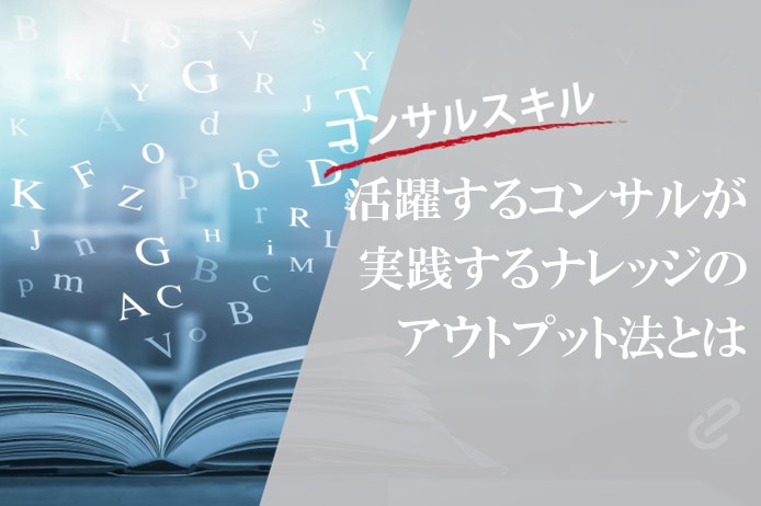 コンサルのアウトプットの在り方 ～ナレッジが単なる情報漏洩にならないために～