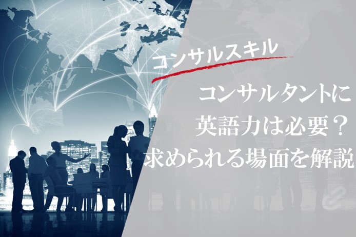 コンサルファームの英語要件とは？求められる英語力を解説