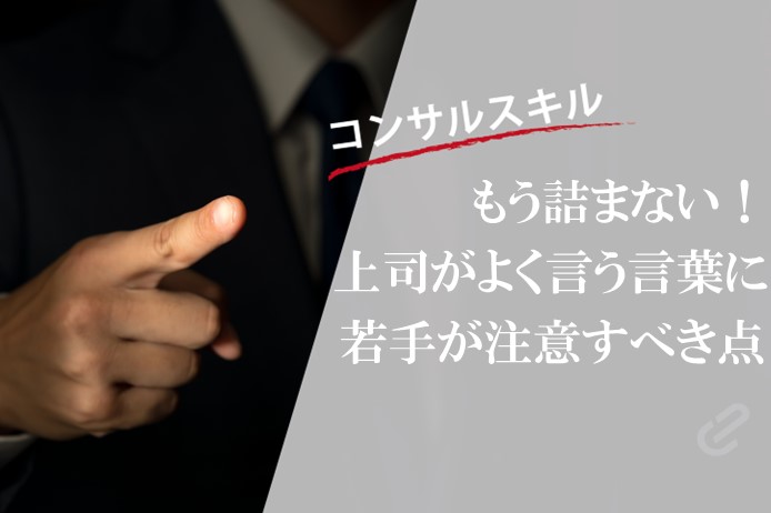 こう言われてももう詰まない！若手コンサルが気をつけるべきポイント解説