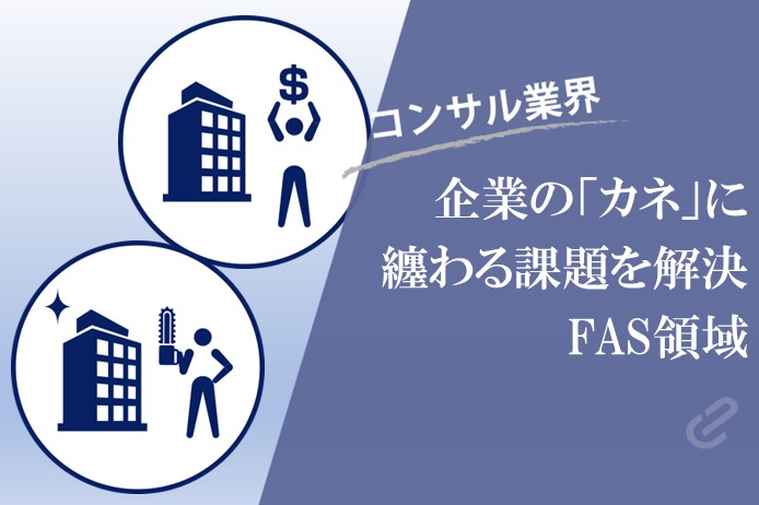 FAS領域とは？を活用シーンと共に徹底解説！|クライアントの財務や企業買収、事業再生を支援 -コンサル７つの領域シリーズ-