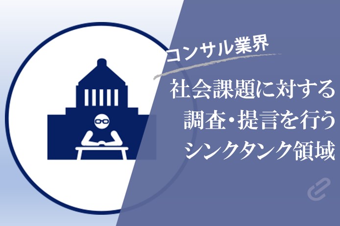 シンクタンク系コンサルとは？を活用シーンと共に徹底解説！|政府や官公庁向けにリサーチ・提言を行う「シンクタンク領域」 -コンサル７つの領域シリーズ‐