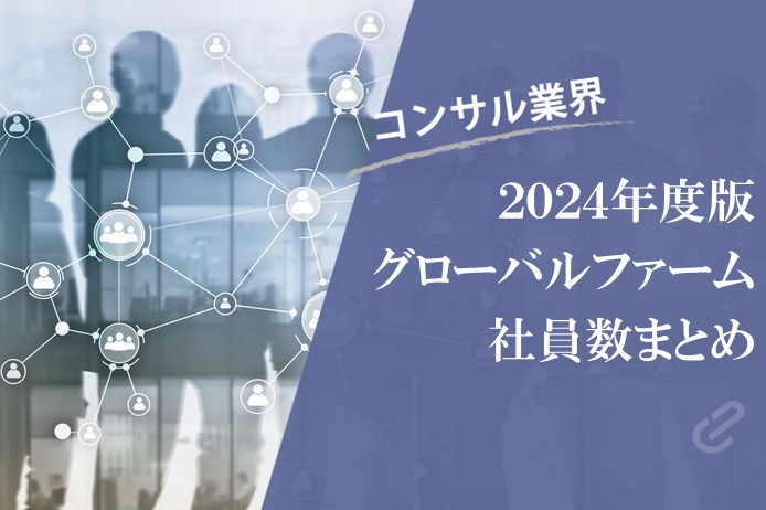 グローバルのコンサルファームの社員数をまとめてみた（Big4・アクセンチュア+α） [2024年度版]