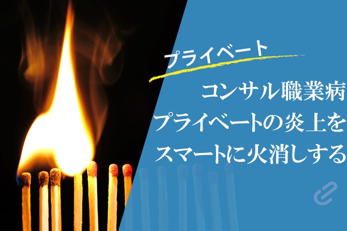 コンサルタントの私生活での炎上解決プロセス｜プライベートにも活きる火消しスキルとは