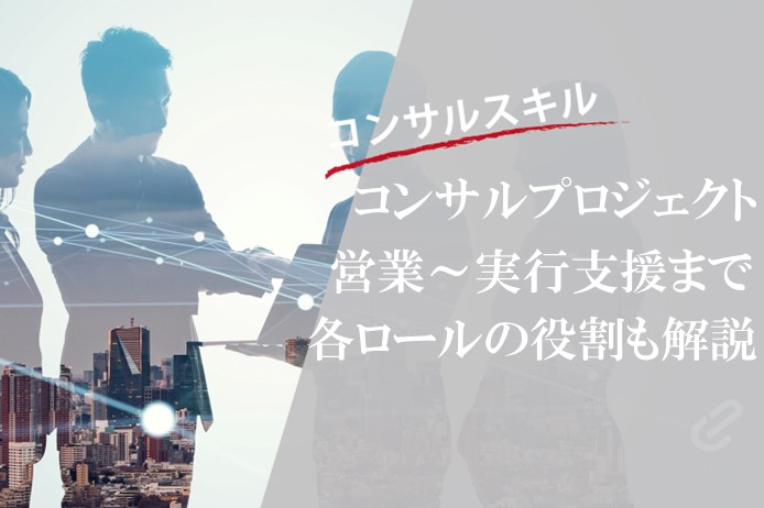 コンサルプロジェクトの流れとは？提案から実行支援までと各ロールの役割を解説！