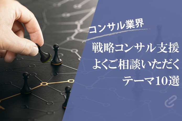戦略コンサル支援でよくご相談いただくテーマ10選｜結局コンサルって何やってるのか？シリーズ